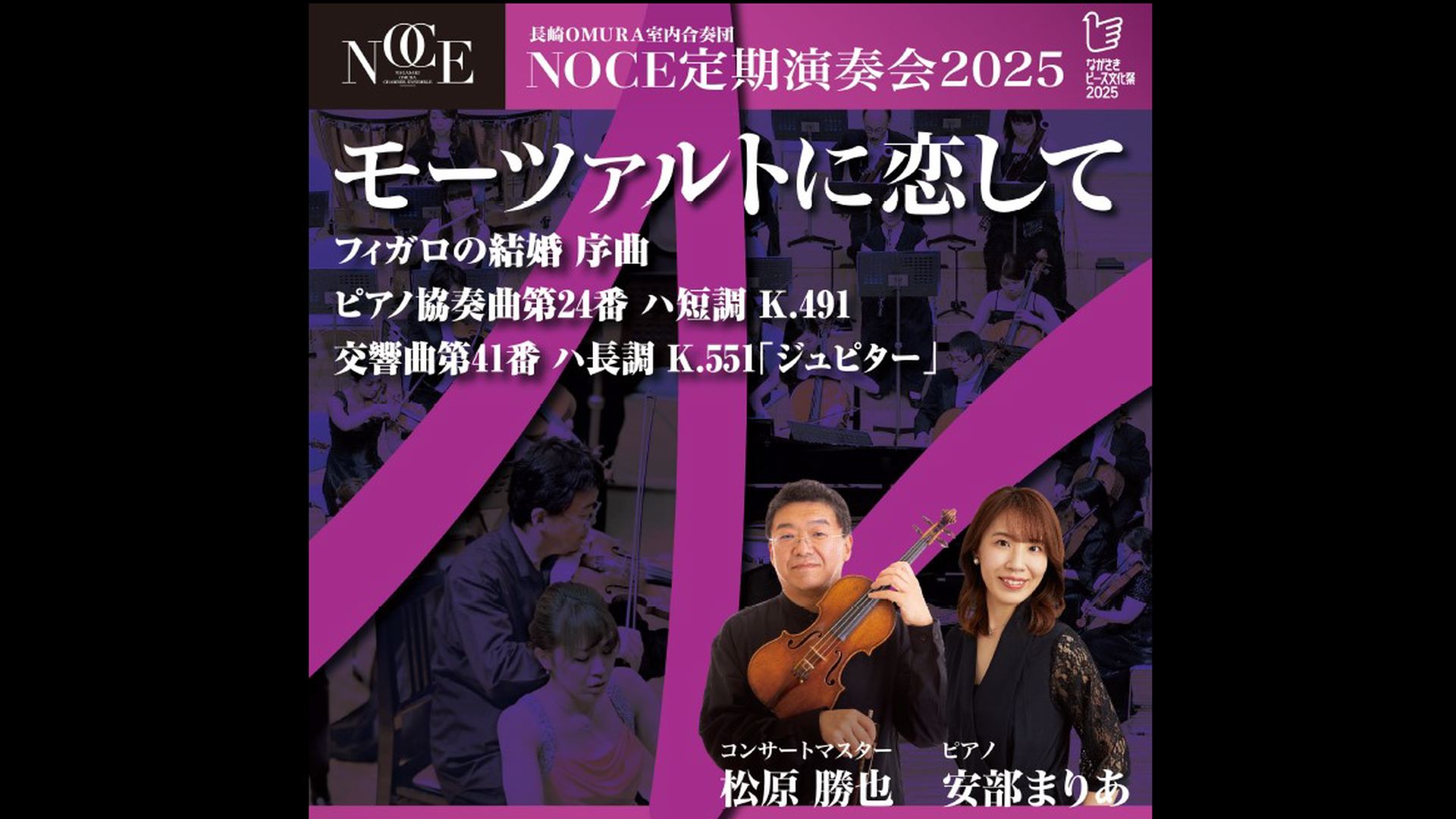 長崎OMURA室内合奏団  安部まりあ　松原勝也  視聴期間3ヶ月1000円税込    モーツァルト／フィガロの結婚序曲  モーツァルト／ピアノ協奏曲第24番ハ短調K.491  モーツァルト／交響曲第41番ハ長調K.551「ジュピター」  2025年5月15日（木）19:00　アルカスSASEBO・中ホール    <span>Nagasaki OMURA Chamber Ensemble  Maria Abe, Katsuya Matsubara  All Mozart progrum    W. A. Mozart:   Le nozze di Figaro (The Marriage of Figaro) Overture  Piano Concerto No. 24   Symphony No. 41    2025/5/15（Thu）19:00JST  Arkas Sasebo</span>        