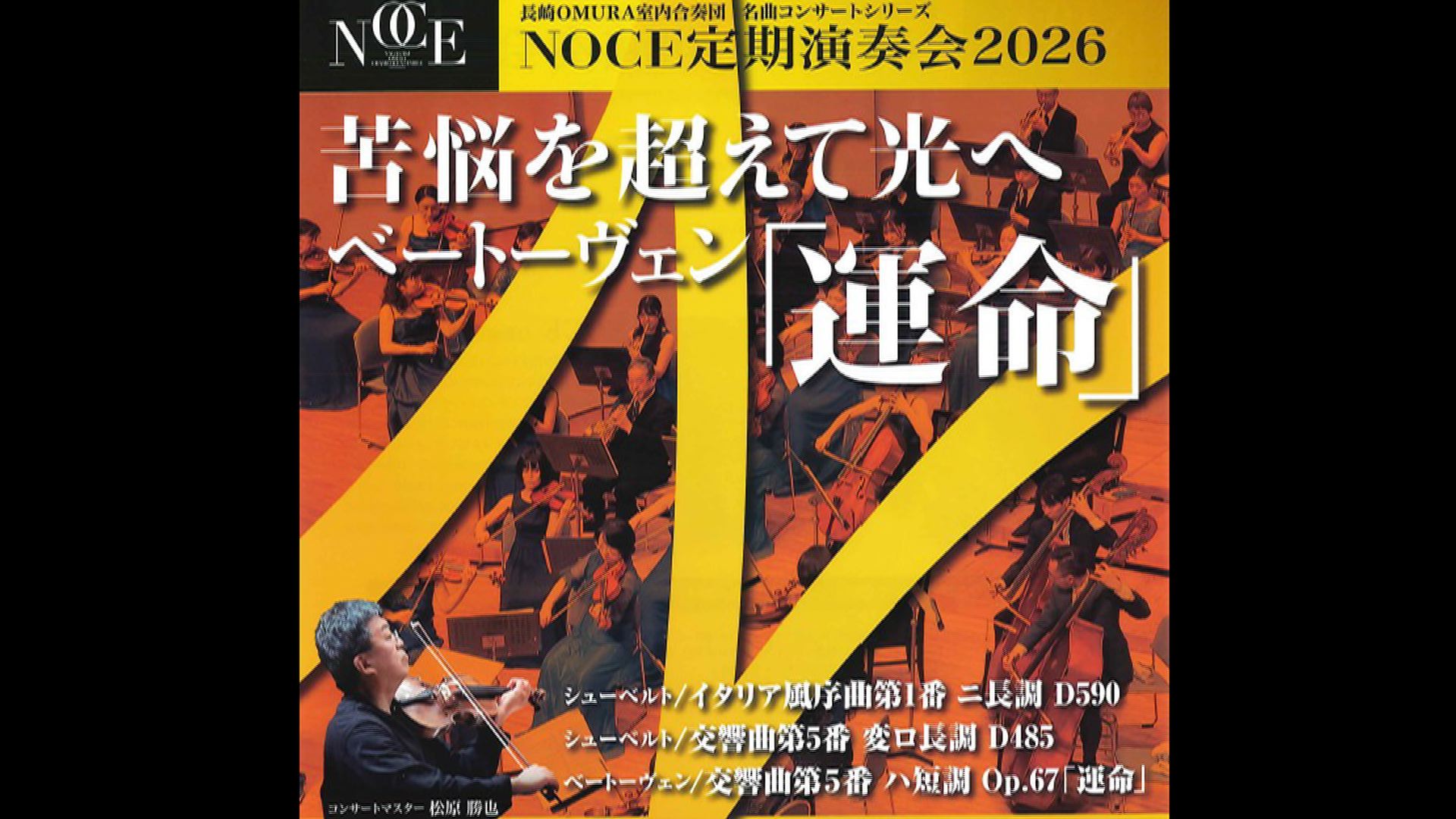 長崎OMURA室内合奏団「運命」  コンサートマスター松原勝也  視聴期間3ヶ月1000円税込    シューベルト：イタリア風序曲第1番 ニ長調 D 590  シューベルト：交響曲第5番 変ロ長調 D 485  ベートーヴェン：交響曲第5番 ハ短調 Op.67『運命』  2026年5月16日（土）14:00　シーハットおおむら・さくらホール    <span>Nagasaki OMURA Chamber Ensemble  Katsuya Matsubara, Concert master  Schubert & Beethoven    Schubert: Overture in D Major, D. 590, "im italienischen Stile"   Schubert: Symphony No. 5 in B-Flat Major, D. 485  Beethoven: Symphony No. 5 in C Minor, Op. 67    2026/5/16（Sat）14:00JST  SEAHAT OMURA</span>