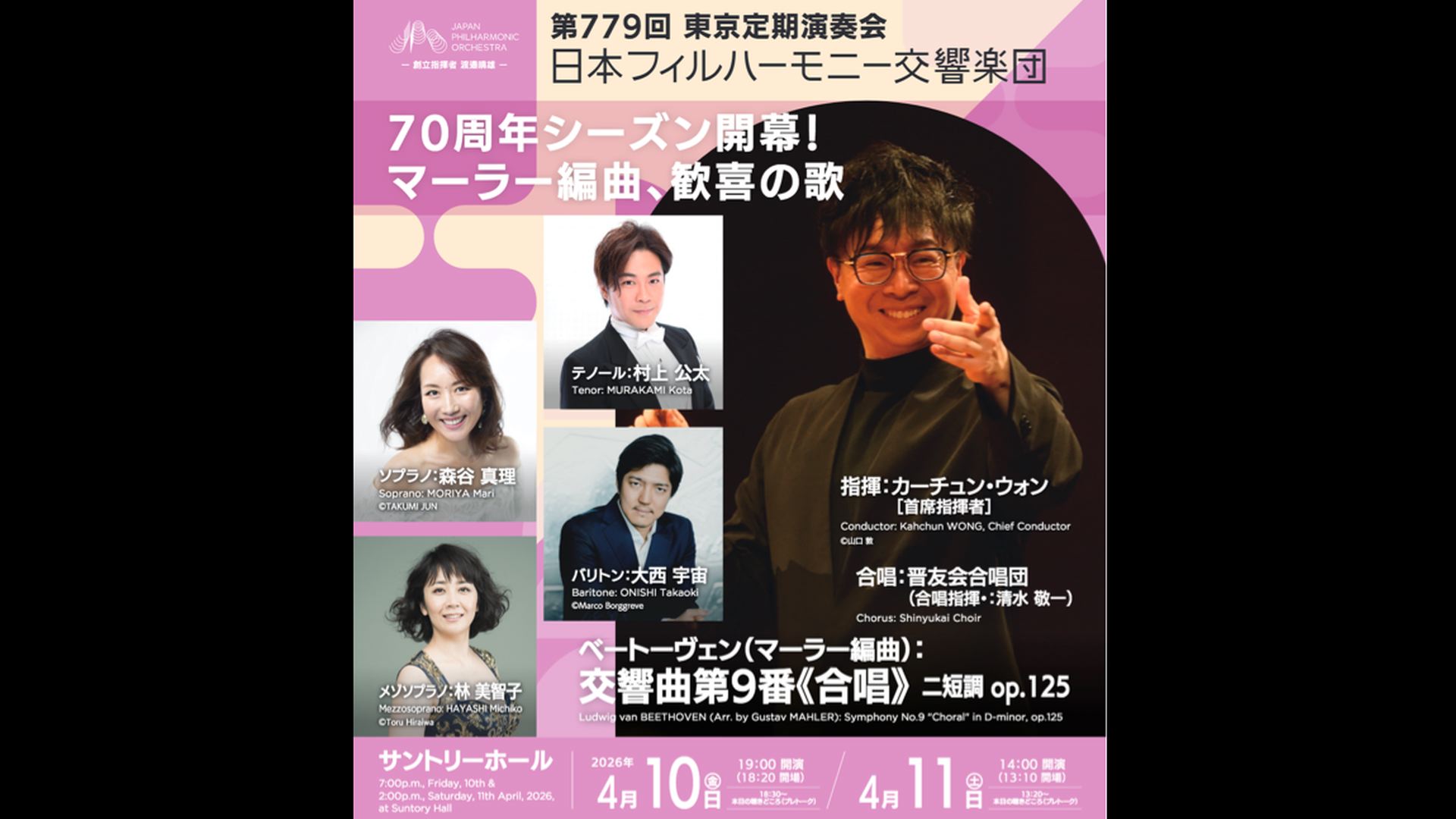 カーチュン・ウォン　日本フィル　第九（マーラー編曲）  森谷真理　林美智子　村上公太　大西宇宙　晋友会合唱団  視聴期間3ヶ月1000円税込    ベートーヴェン（マーラー編曲）：交響曲第9番《合唱》 ニ短調 op.125  2026年4月10日(金)19時開演　サントリーホール    各楽章へは下記をクリックしてください    <span>Kahchun WONG, Japan Philharmonic Orchestra  Beethoven (arr. Mahler): Symphony No. 9 "Choral" in D minor, Op. 125  ￥1000, Available for 3months    Soprano: Mari Moriya  Mezzo-soprano: Michiko Hayashi  Tenor: Kota Murakami  Baritone: Takaoki Onishi  Chorus: Shinyukai Choir    Friday, April 10, 2026 - 19:00JST Suntory Hall    Click below to access each movement.</span>